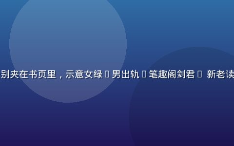 两套书签分别夹在书页里，示意女绿(男出轨)笔趣阁剑君1 新老读者阅读顺序