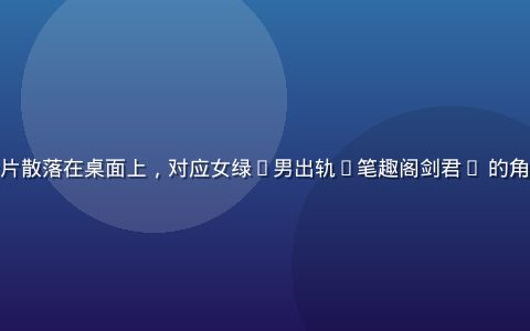 人物关系卡片散落在桌面上，对应女绿(男出轨)笔趣阁剑君1 的角色人设拆解