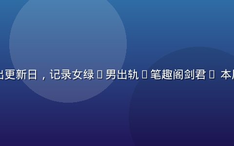 日历上圈出更新日，记录女绿(男出轨)笔趣阁剑君1 本周更新节奏