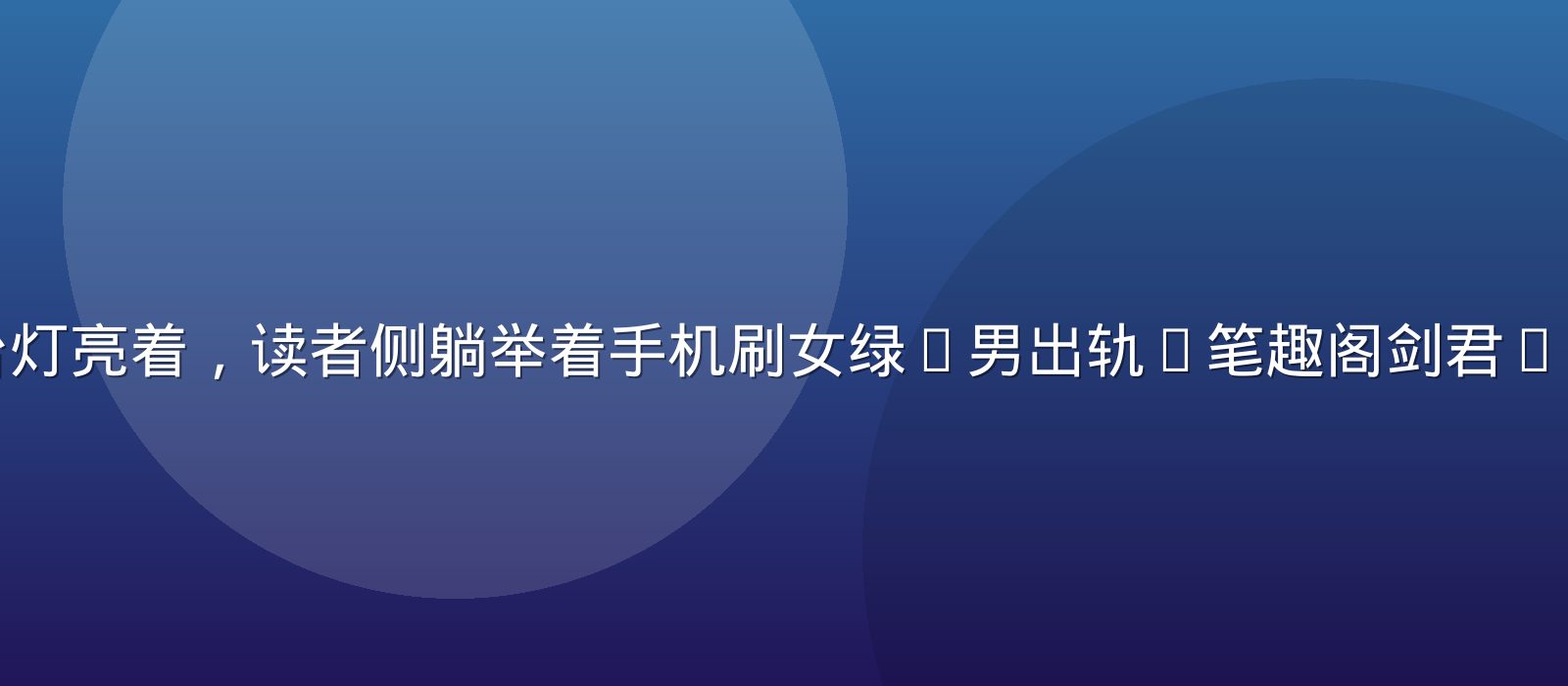 深夜卧室里台灯亮着，读者侧躺举着手机刷女绿(男出轨)笔趣阁剑君1的出轨线章节