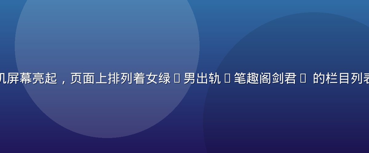 深夜台灯下手机屏幕亮起，页面上排列着女绿(男出轨)笔趣阁剑君1 的栏目列表与章节进度条