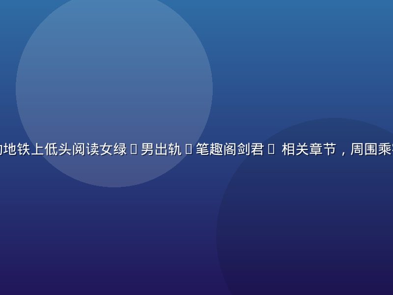 男读者在通勤地铁上低头阅读女绿(男出轨)笔趣阁剑君1 相关章节，周围乘客模糊成背景