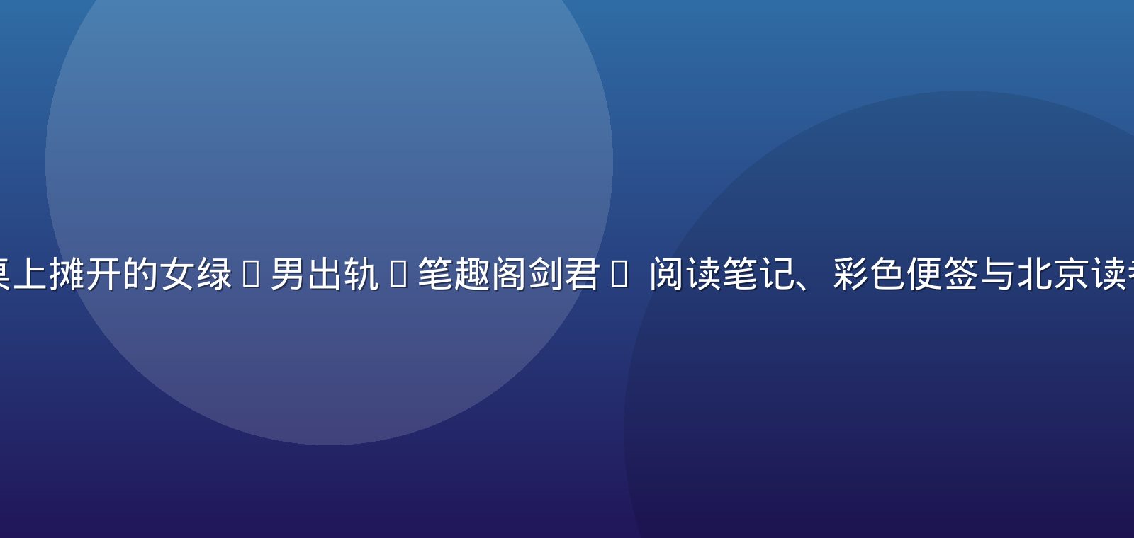 编辑部夜班长桌上摊开的女绿(男出轨)笔趣阁剑君1 阅读笔记、彩色便签与北京读者提问手写清单